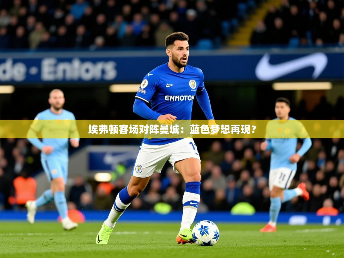 2025 极速体育直播nba埃弗顿客场对阵曼城：蓝色梦想再现？  第3张