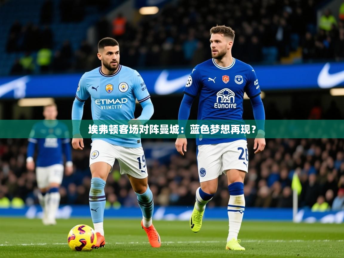 2025 极速体育直播nba埃弗顿客场对阵曼城：蓝色梦想再现？  第4张