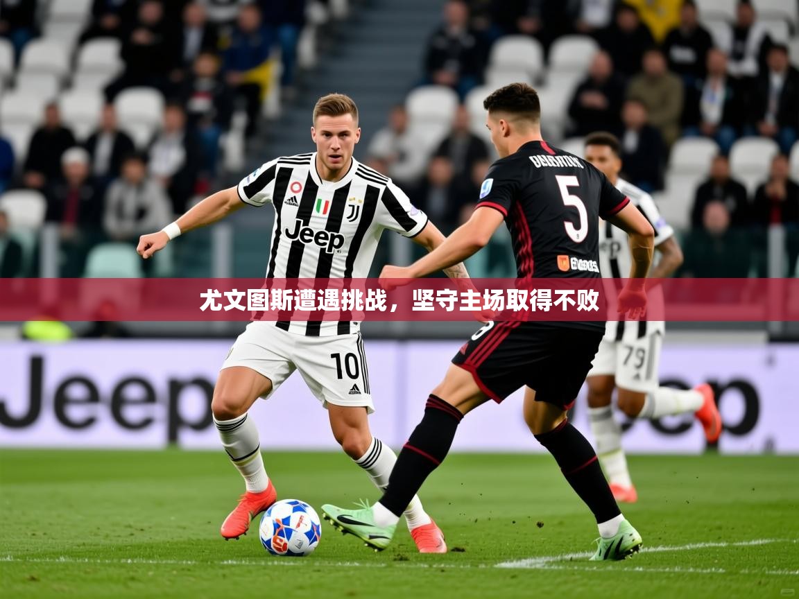 2025 极速体育直播尤文图斯遭遇挑战，坚守主场取得不败  第1张