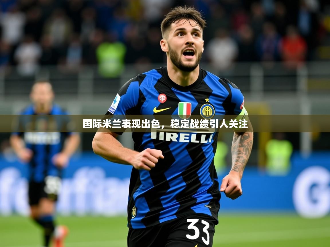 2025 极速体育国际米兰表现出色，稳定战绩引人关注  第3张