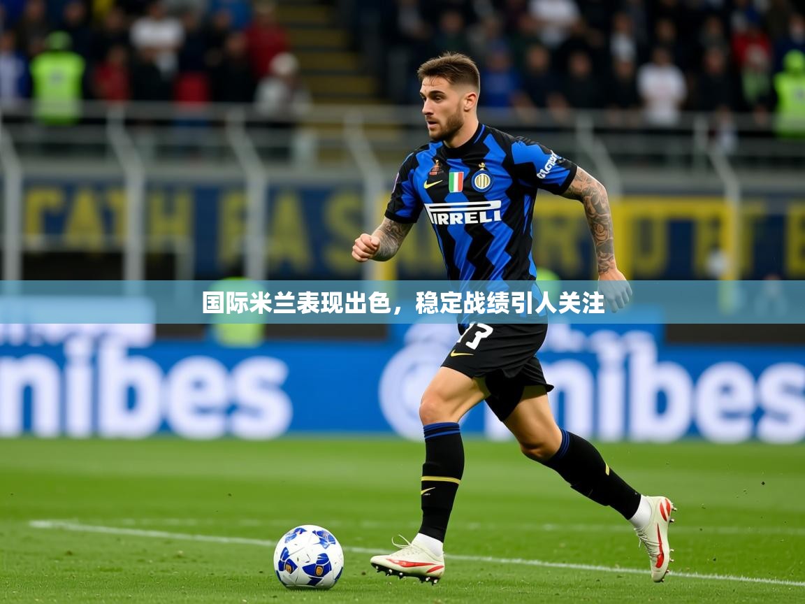 2025 极速体育国际米兰表现出色，稳定战绩引人关注  第4张