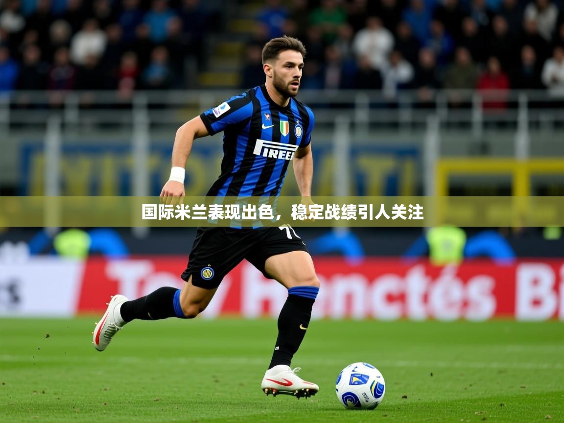 2025 极速体育国际米兰表现出色，稳定战绩引人关注  第2张