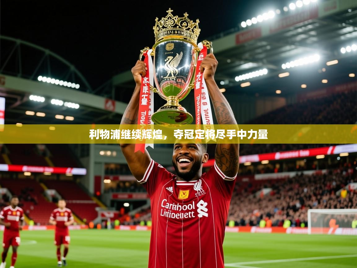 2025 极速体育直播利物浦继续辉煌，夺冠定将尽手中力量  第3张