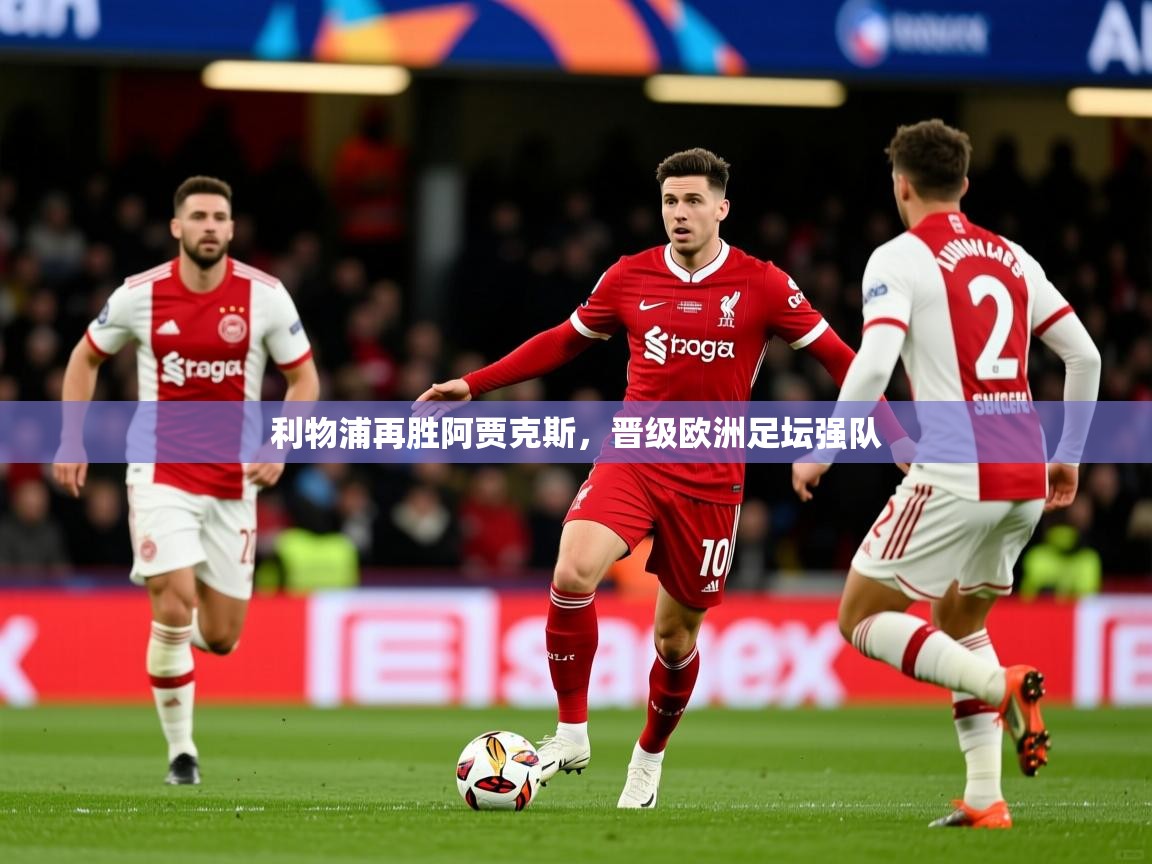 2025 极速体育在线观看利物浦再胜阿贾克斯，晋级欧洲足坛强队  第1张