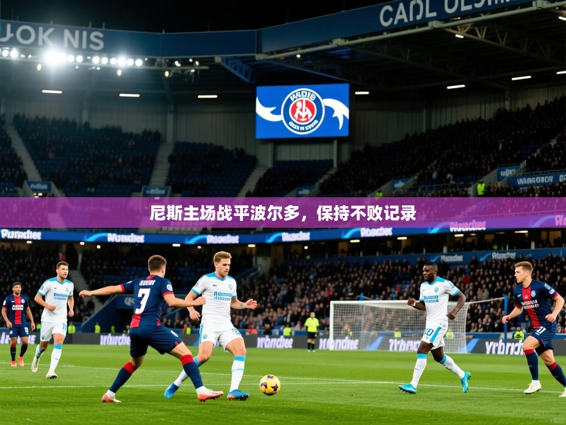 2025 极速体育nba尼斯主场战平波尔多，保持不败记录  第3张