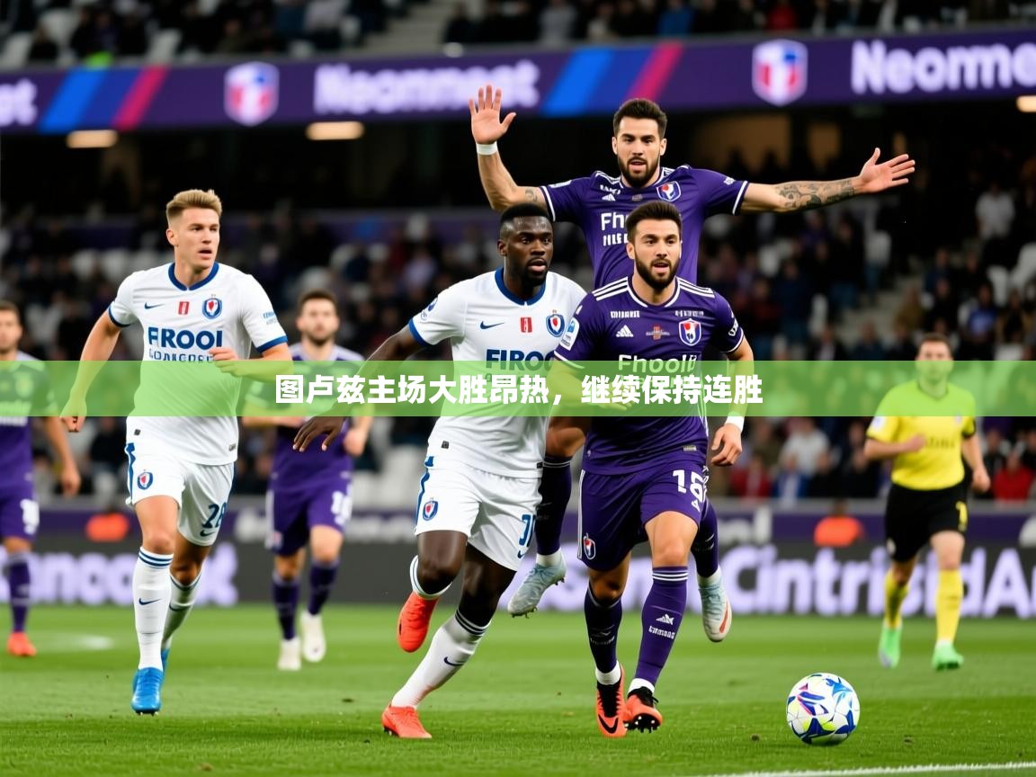 2025 极速体育直播图卢兹主场大胜昂热，继续保持连胜  第3张