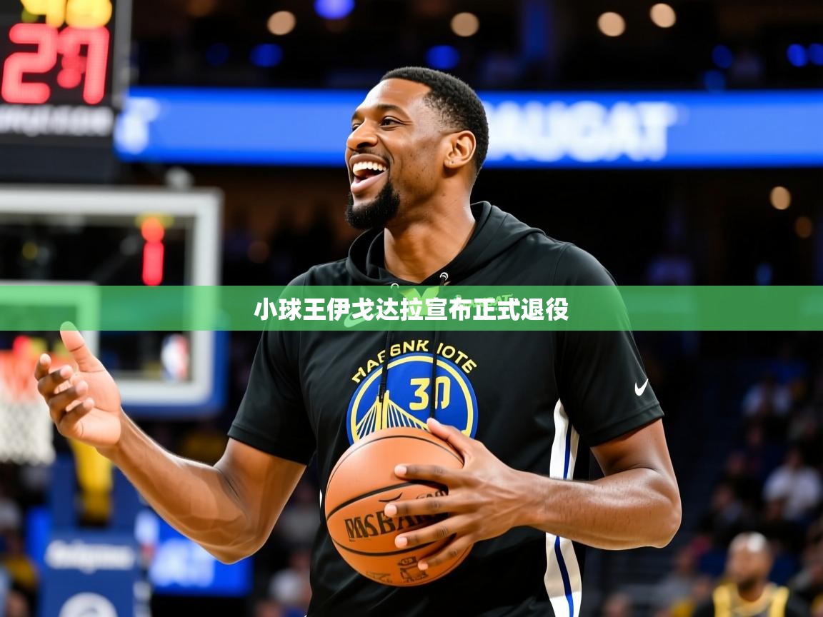 2025 极速体育nba小球王伊戈达拉宣布正式退役  第4张