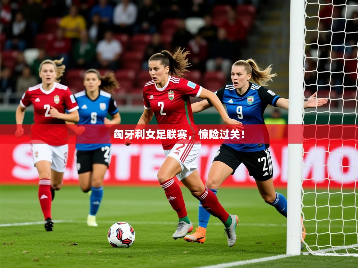 2025 极速体育nba匈牙利女足联赛，惊险过关！  第4张