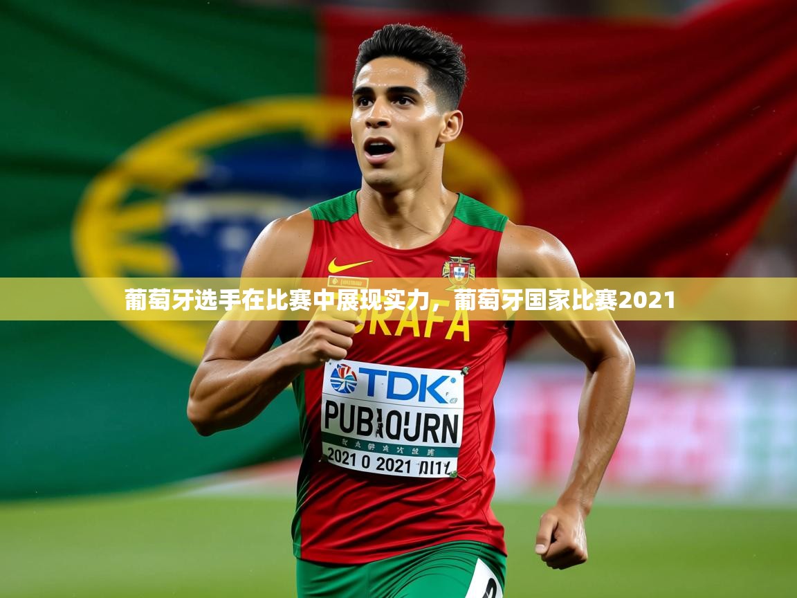 2025 极速体育葡萄牙选手在比赛中展现实力，葡萄牙国家比赛2021  第3张