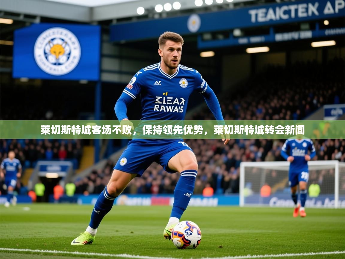 2025 极速体育直播nba莱切斯特城客场不败,保持领先优势,莱切斯特城转会新闻 第4张
