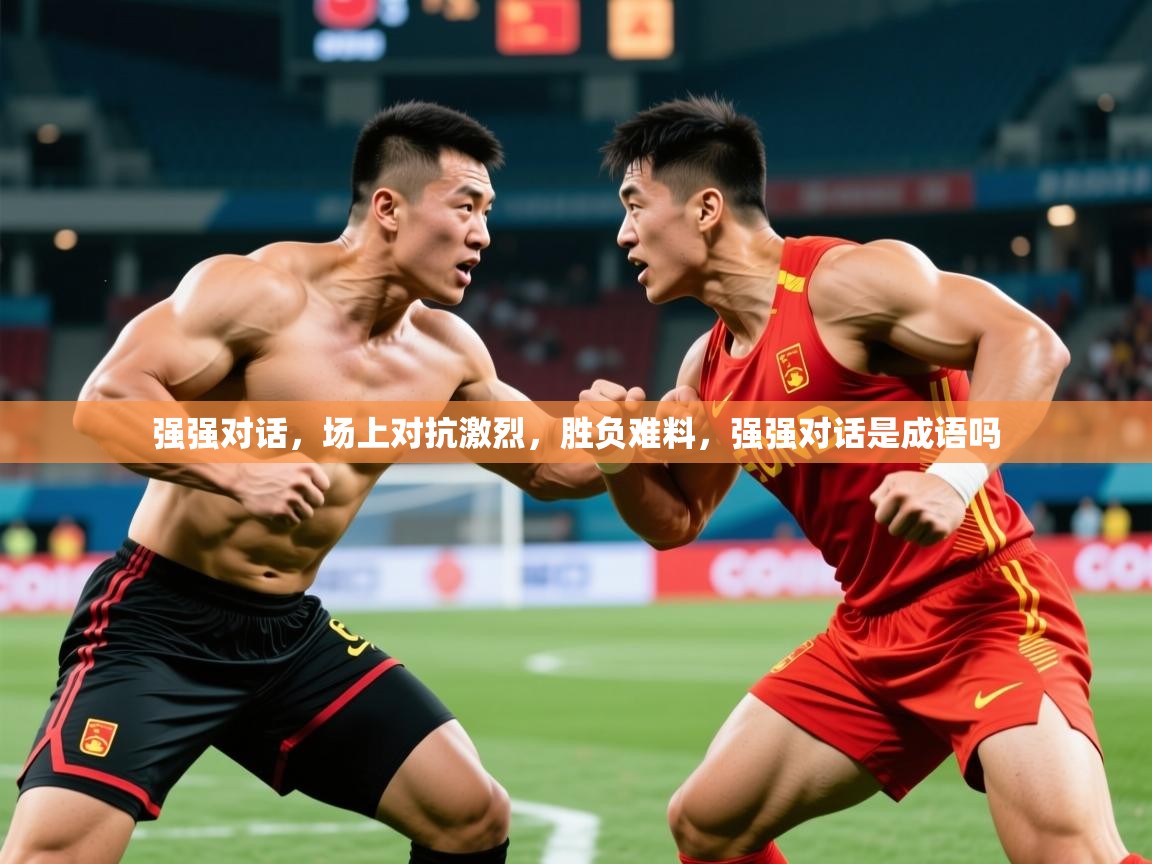 2025 极速体育直播强强对话,场上对抗激烈,胜负难料,强强对话是成语吗 第4张
