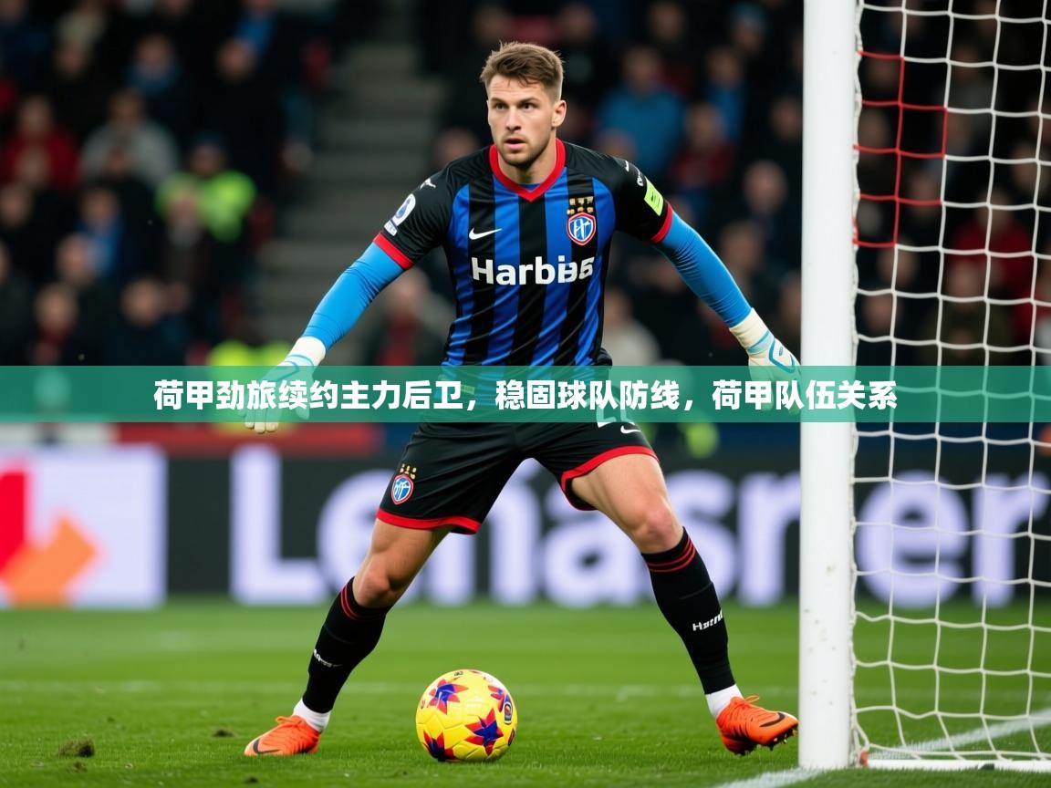2025 极速体育jrs直播在线观看荷甲劲旅续约主力后卫,稳固球队防线,荷甲队伍关系 第3张