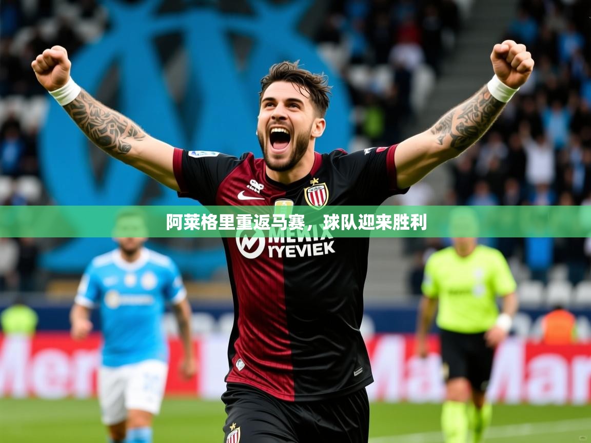 2025 极速体育阿莱格里重返马赛,球队迎来胜利 第4张