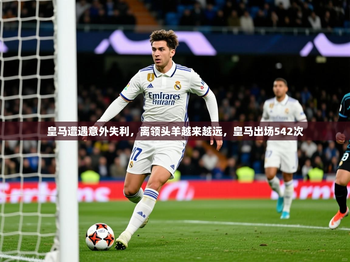 2025 极速体育在线皇马遭遇意外失利,离领头羊越来越远,皇马出场542次 第3张
