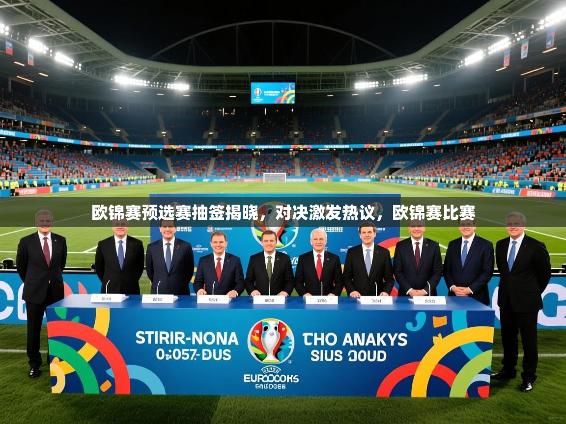2025 极速体育在线欧锦赛预选赛抽签揭晓，对决激发热议，欧锦赛比赛  第3张