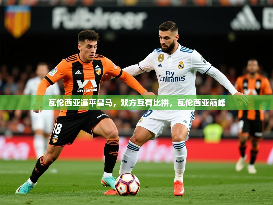 2025 极速体育直播nba瓦伦西亚逼平皇马，双方互有比拼，瓦伦西亚巅峰  第2张