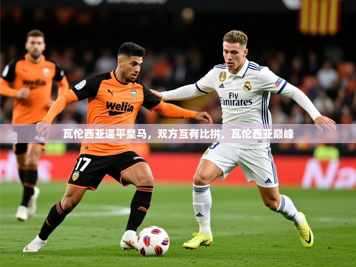 2025 极速体育直播nba瓦伦西亚逼平皇马，双方互有比拼，瓦伦西亚巅峰  第4张