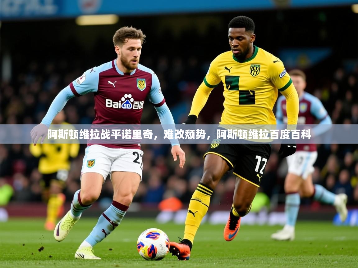 2025 极速体育jrs直播在线观看阿斯顿维拉战平诺里奇,难改颓势,阿斯顿维拉百度百科 第2张