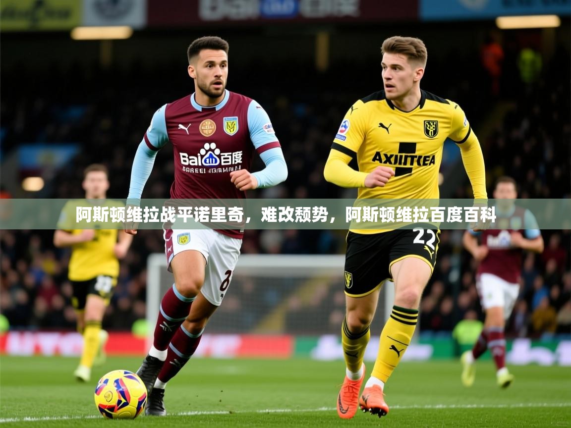 2025 极速体育jrs直播在线观看阿斯顿维拉战平诺里奇,难改颓势,阿斯顿维拉百度百科 第4张