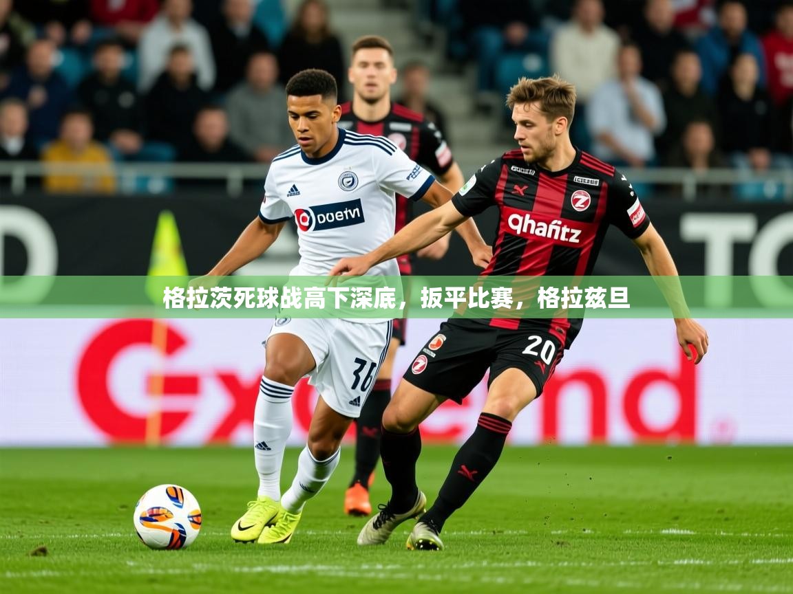 2025 极速体育直播nba格拉茨死球战高下深底,扳平比赛,格拉兹旦 第3张