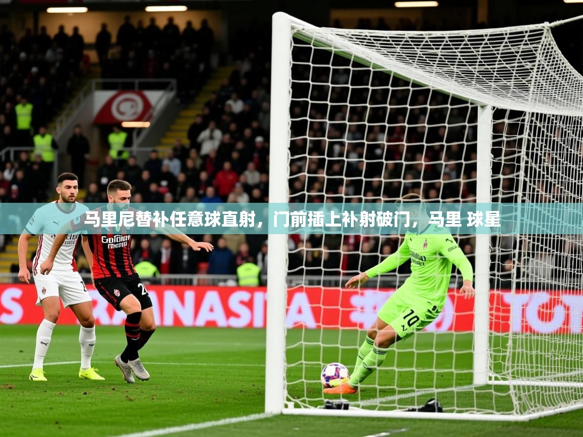 2025 极速体育在线观看马里尼替补任意球直射,门前插上补射破门,马里 球星 第3张