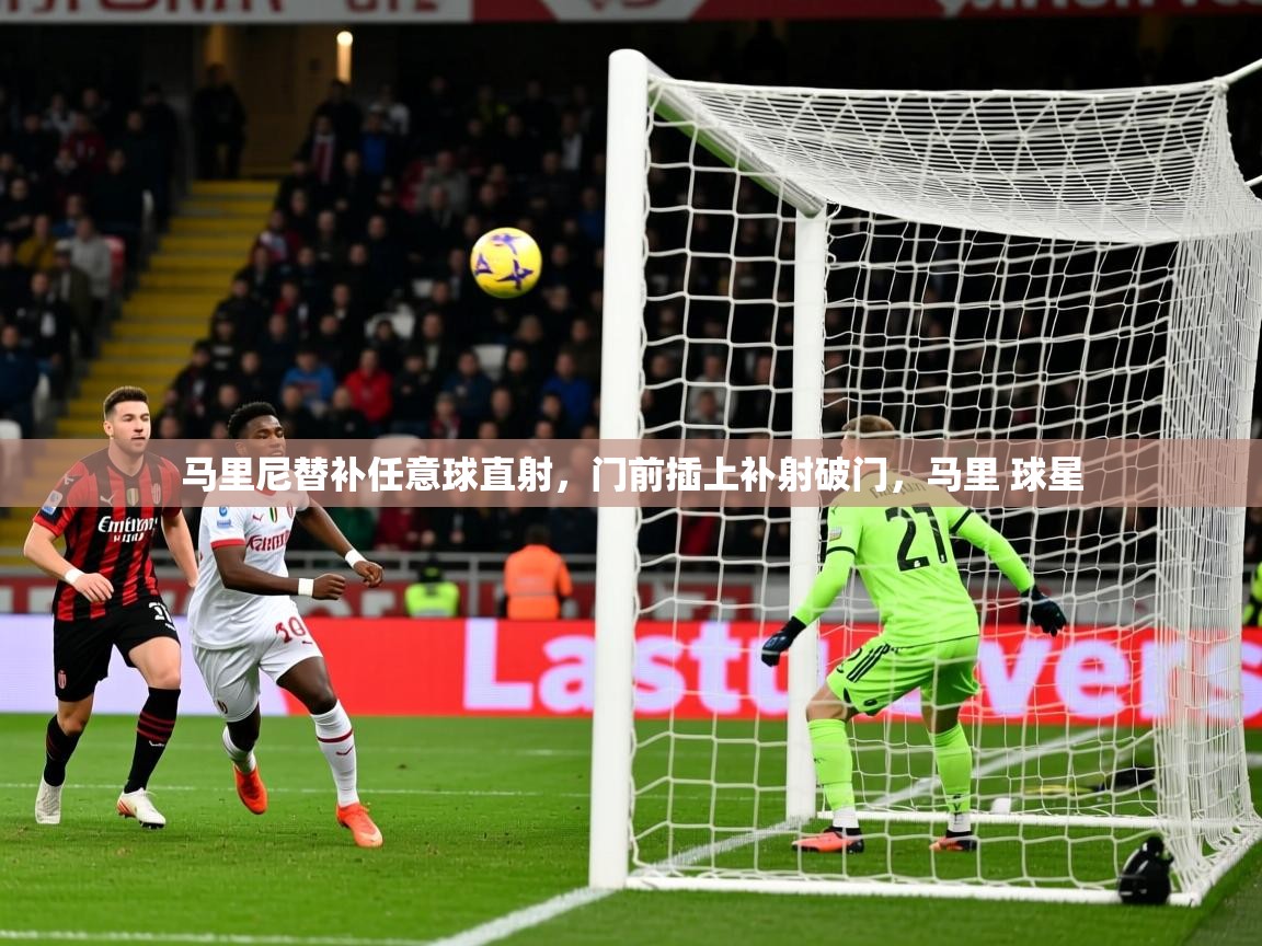 2025 极速体育在线观看马里尼替补任意球直射,门前插上补射破门,马里 球星 第4张