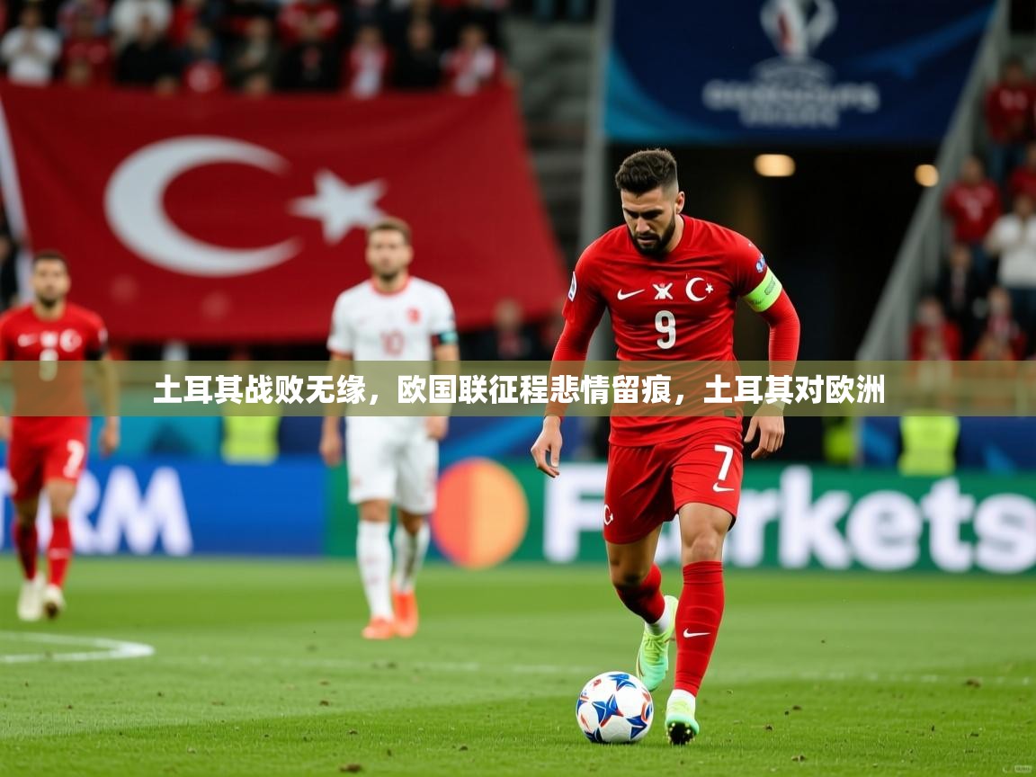2025 极速体育jrs直播在线观看土耳其战败无缘，欧国联征程悲情留痕，土耳其对欧洲  第1张