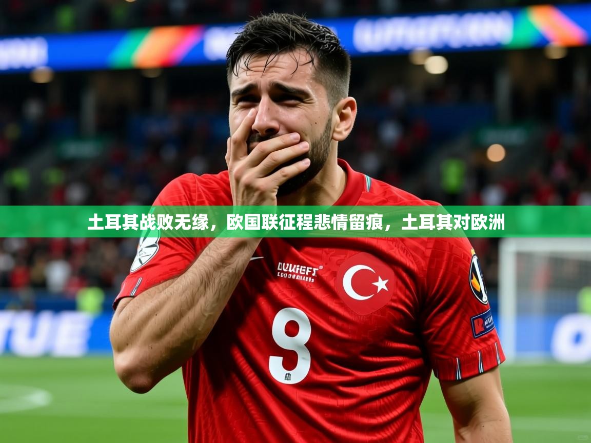 2025 极速体育jrs直播在线观看土耳其战败无缘，欧国联征程悲情留痕，土耳其对欧洲  第4张