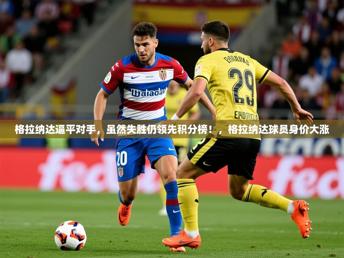 2025 极速体育nba格拉纳达逼平对手，虽然失胜仍领先积分榜！，格拉纳达球员身价大涨  第2张