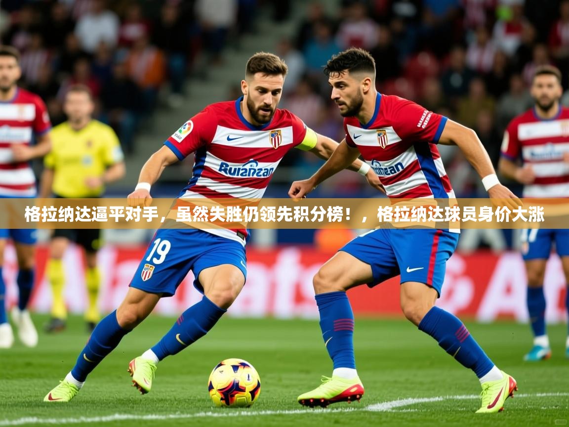 2025 极速体育nba格拉纳达逼平对手，虽然失胜仍领先积分榜！，格拉纳达球员身价大涨  第4张