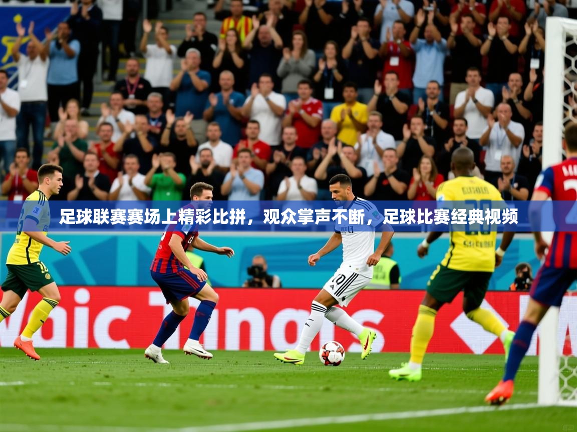 2025 极速体育在线足球联赛赛场上精彩比拼，观众掌声不断，足球比赛经典视频  第2张
