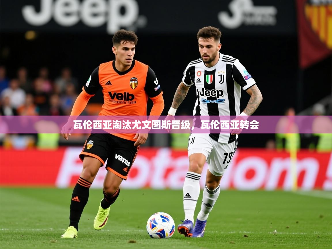 2025 极速体育直播nba瓦伦西亚淘汰尤文图斯晋级，瓦伦西亚转会  第1张