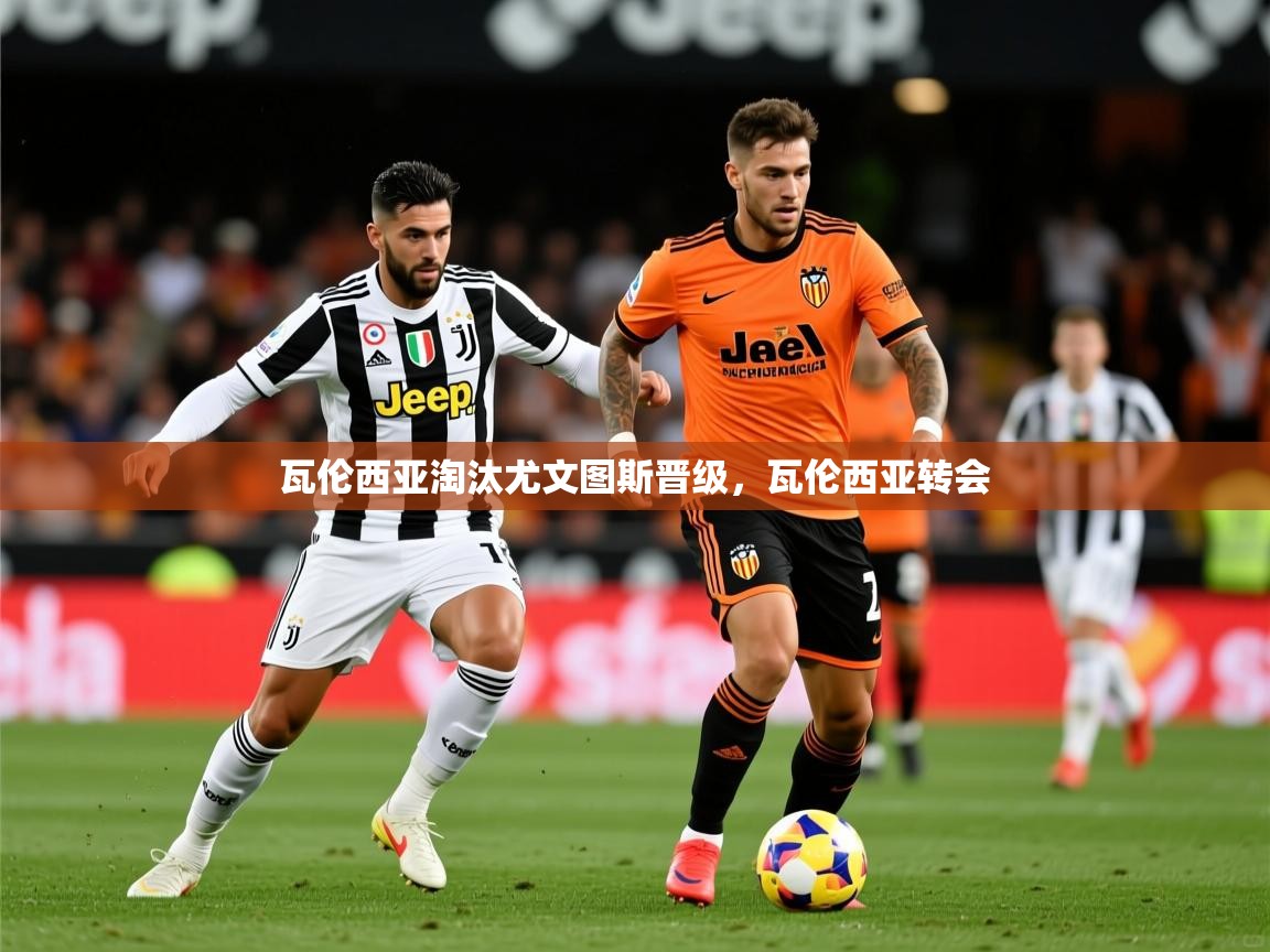 2025 极速体育直播nba瓦伦西亚淘汰尤文图斯晋级，瓦伦西亚转会  第3张