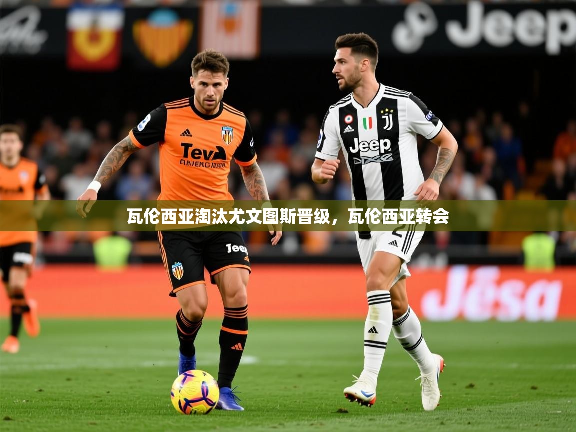 2025 极速体育直播nba瓦伦西亚淘汰尤文图斯晋级，瓦伦西亚转会  第4张