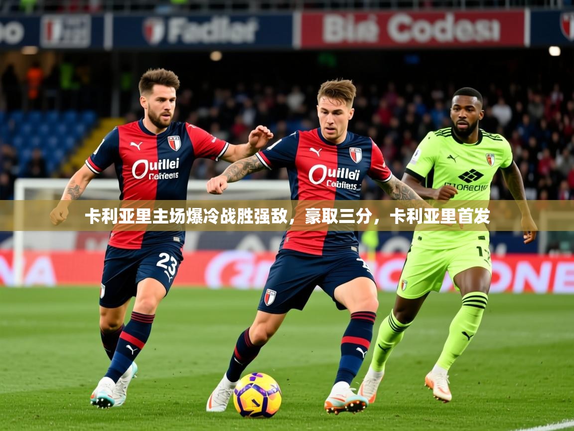 2025 极速体育直播nba卡利亚里主场爆冷战胜强敌,豪取三分,卡利亚里首发 第1张