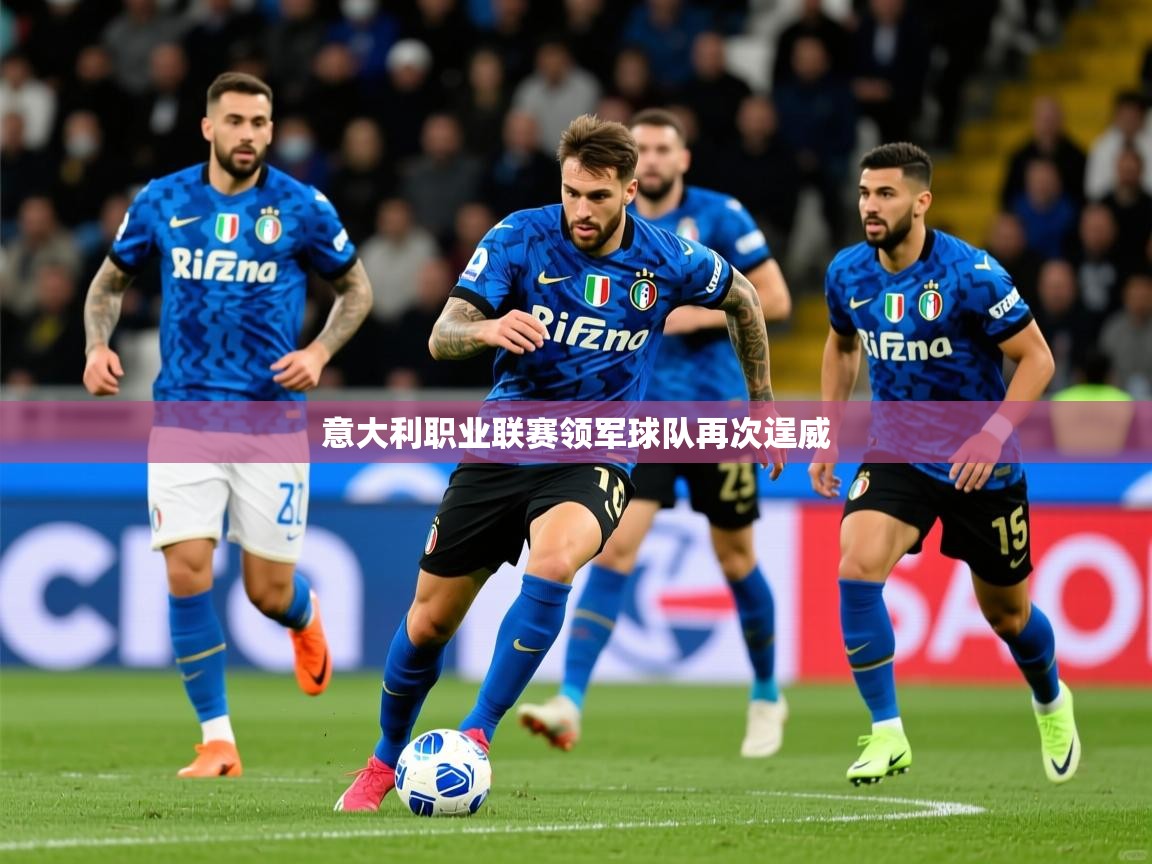 2025 极速体育意大利职业联赛领军球队再次逞威 第3张