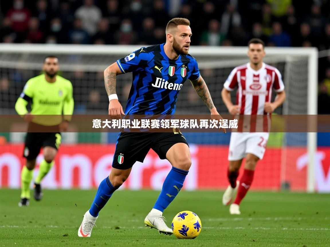 2025 极速体育意大利职业联赛领军球队再次逞威 第2张