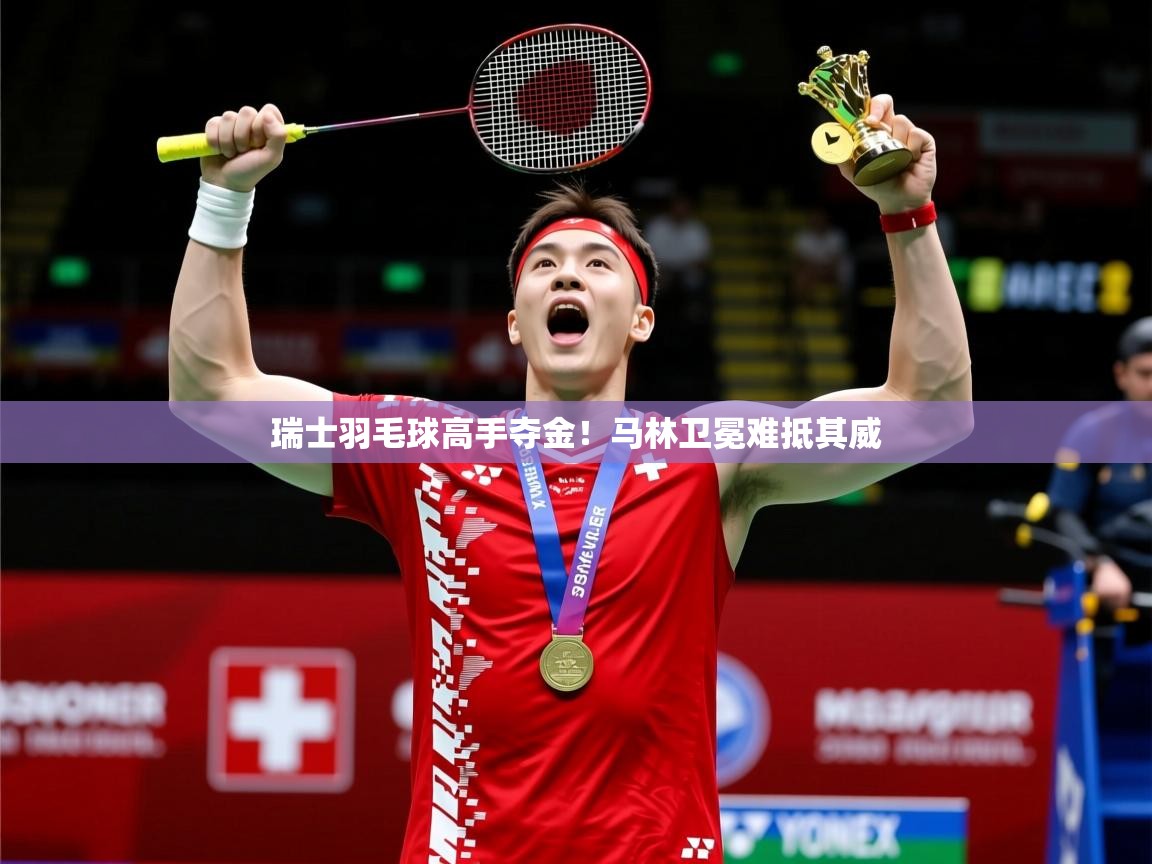 2025 极速体育直播nba瑞士羽毛球高手夺金!马林卫冕难抵其威 第2张