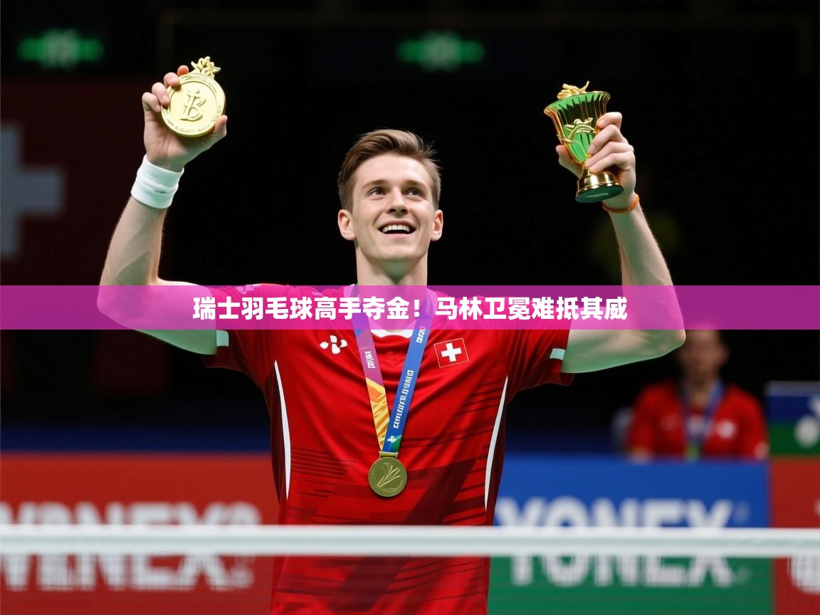 2025 极速体育直播nba瑞士羽毛球高手夺金!马林卫冕难抵其威 第1张