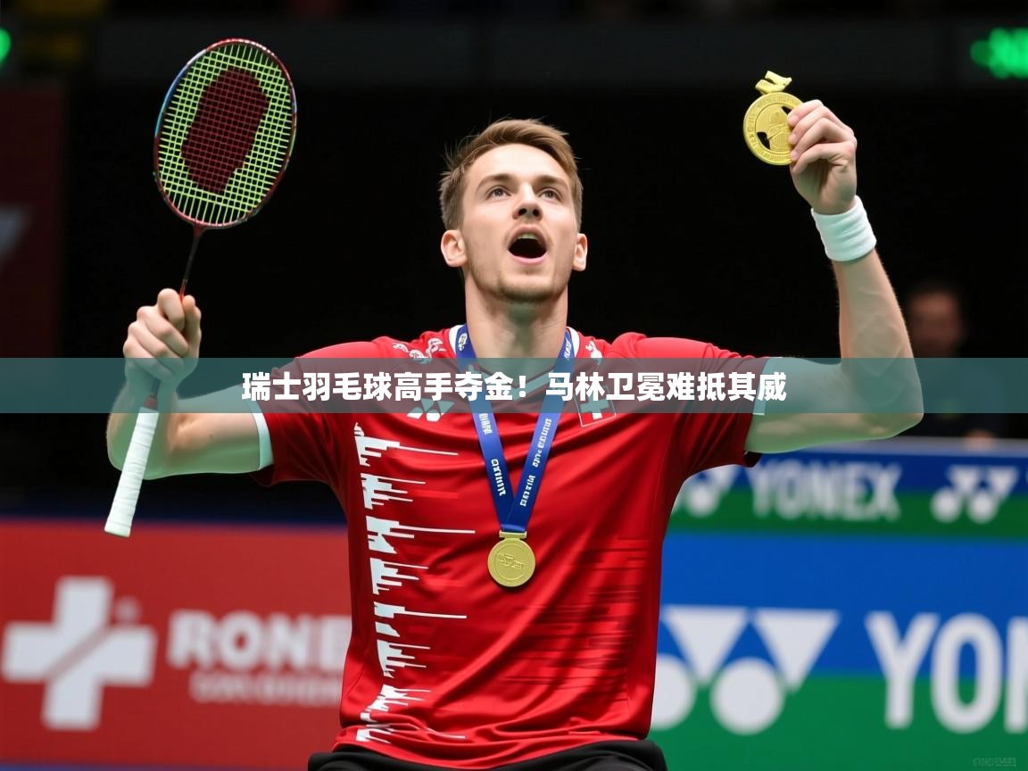 2025 极速体育直播nba瑞士羽毛球高手夺金!马林卫冕难抵其威 第4张