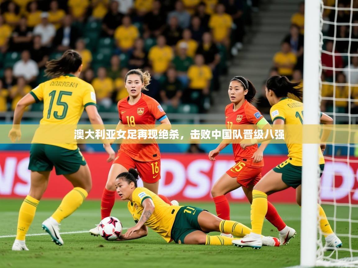 2025 极速体育jrs直播在线观看澳大利亚女足再现绝杀,击败中国队晋级八强 第2张