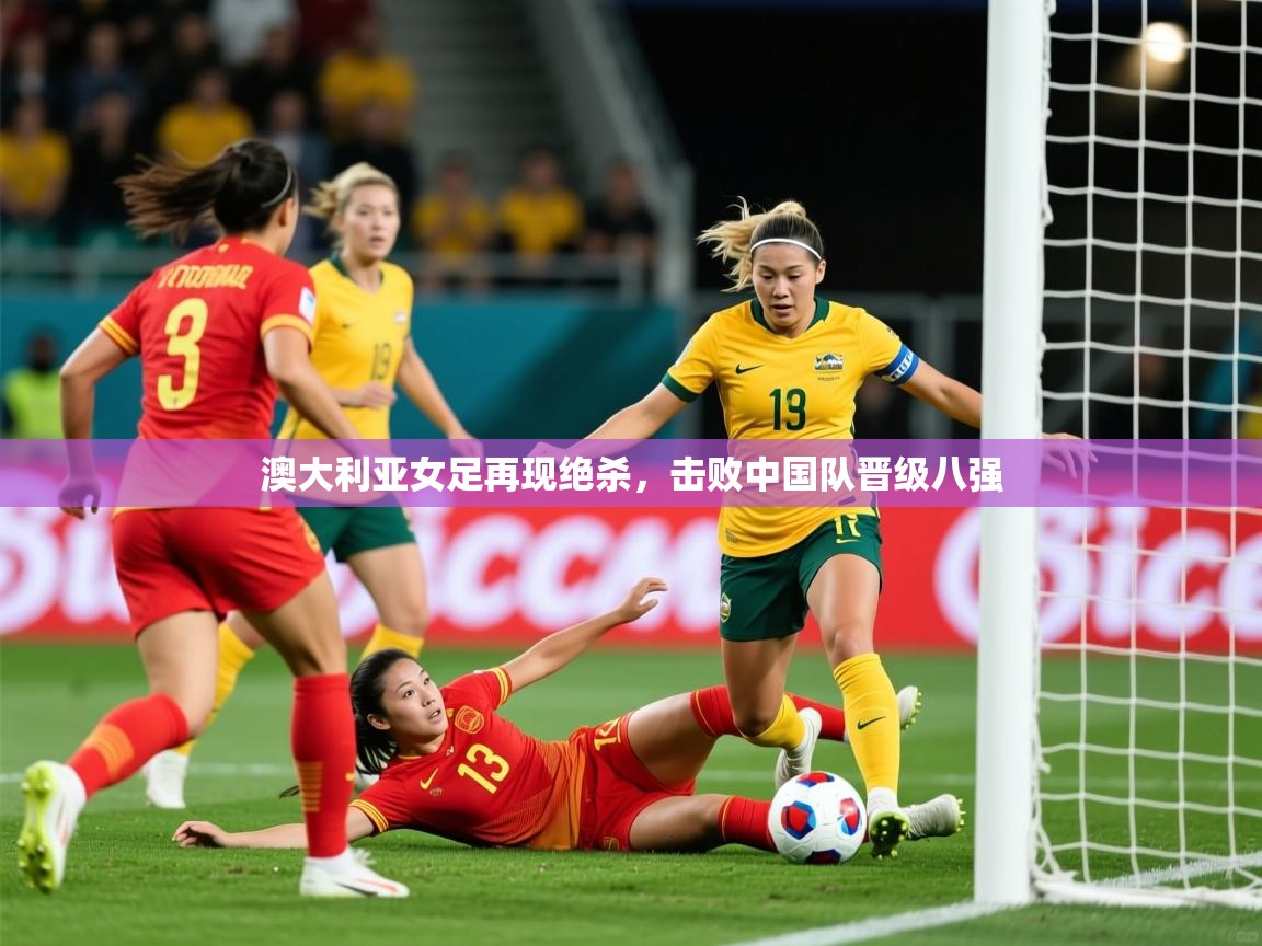2025 极速体育jrs直播在线观看澳大利亚女足再现绝杀,击败中国队晋级八强 第1张