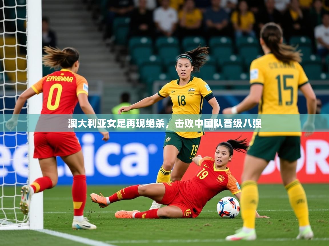 2025 极速体育jrs直播在线观看澳大利亚女足再现绝杀,击败中国队晋级八强 第4张