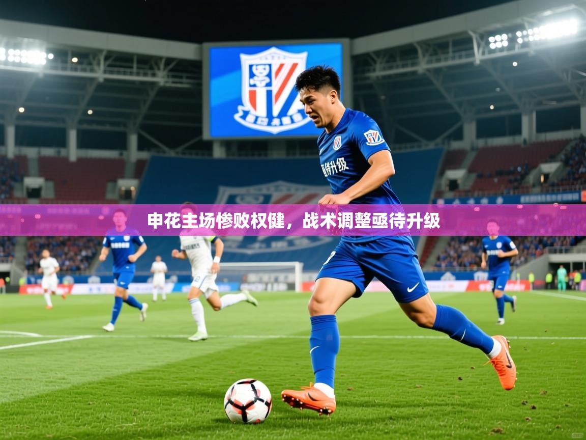 2025 极速体育在线申花主场惨败权健,战术调整亟待升级 第2张