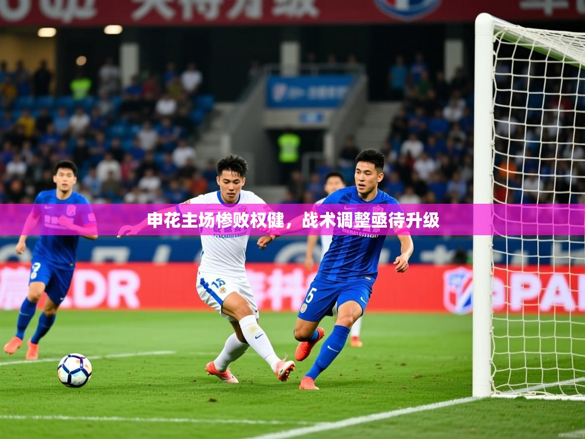 2025 极速体育在线申花主场惨败权健,战术调整亟待升级 第4张