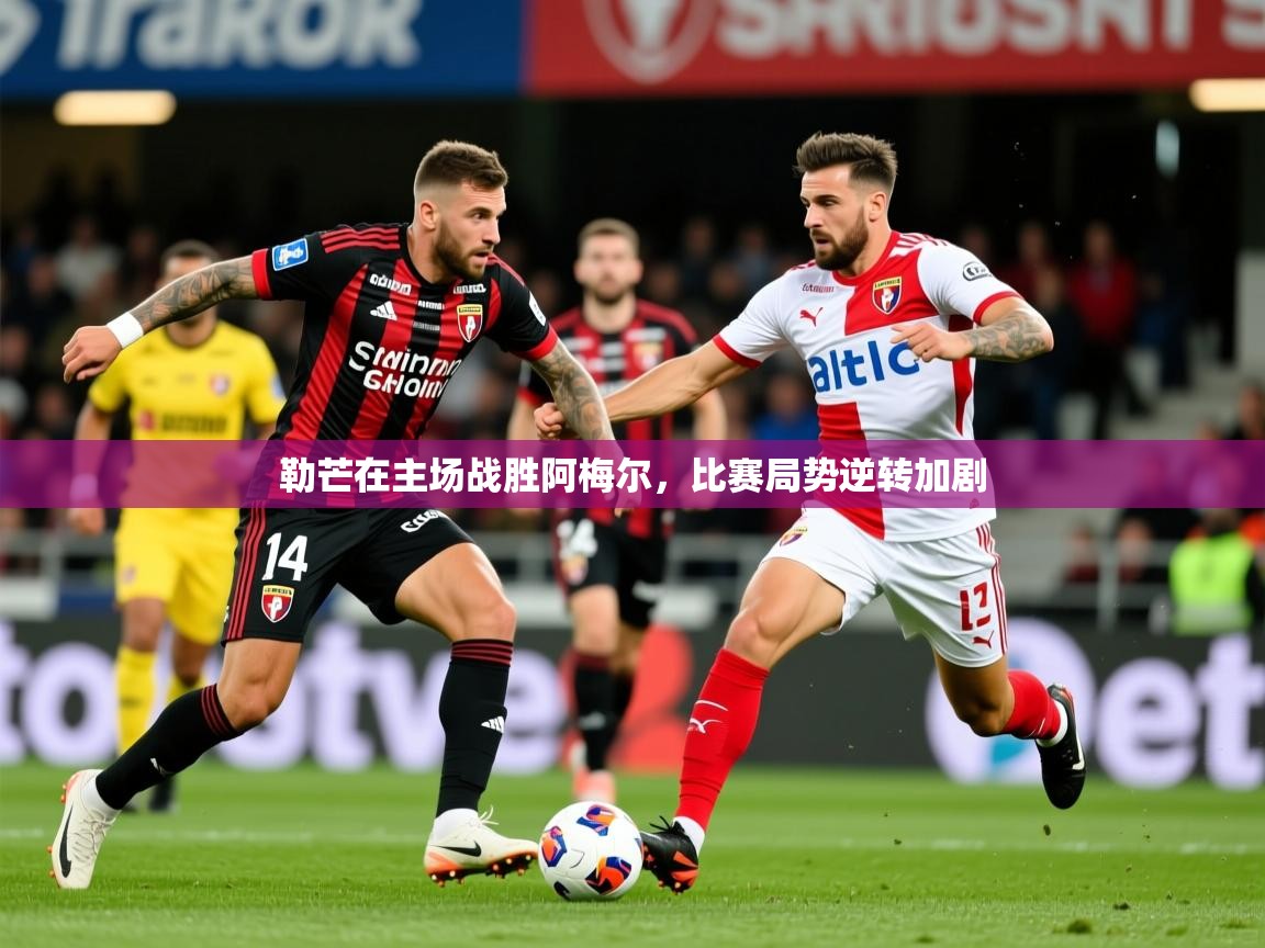 2025 极速体育在线勒芒在主场战胜阿梅尔,比赛局势逆转加剧 第1张