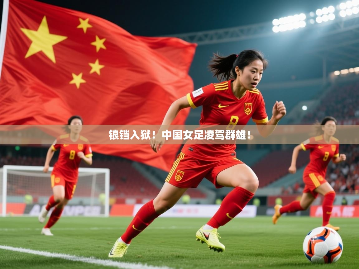 2025 极速体育nba锒铛入狱!中国女足凌驾群雄! 第2张