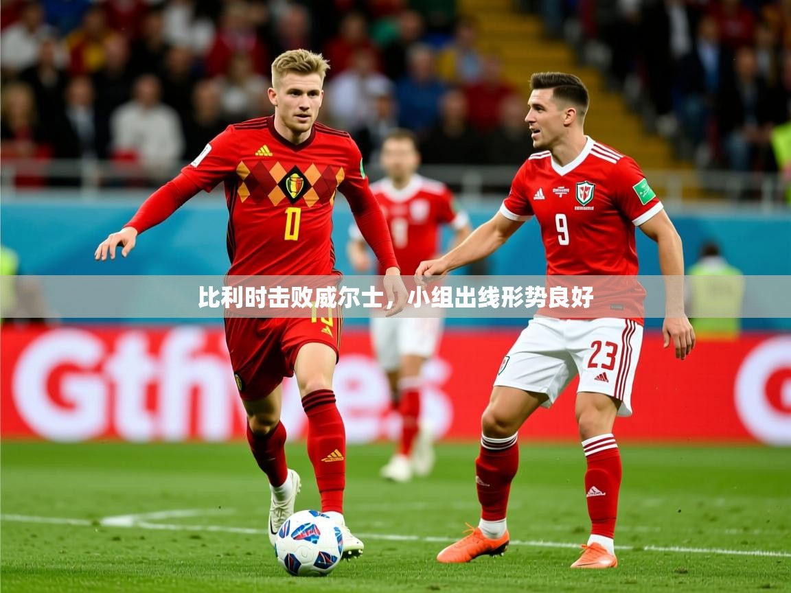 2025 极速体育在线比利时击败威尔士,小组出线形势良好 第3张