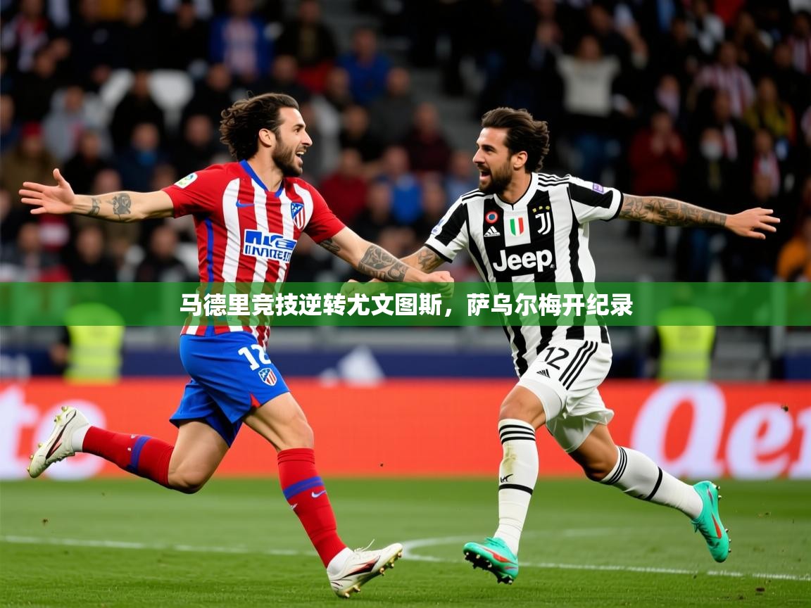 2025 极速体育nba马德里竞技逆转尤文图斯,萨乌尔梅开纪录 第1张