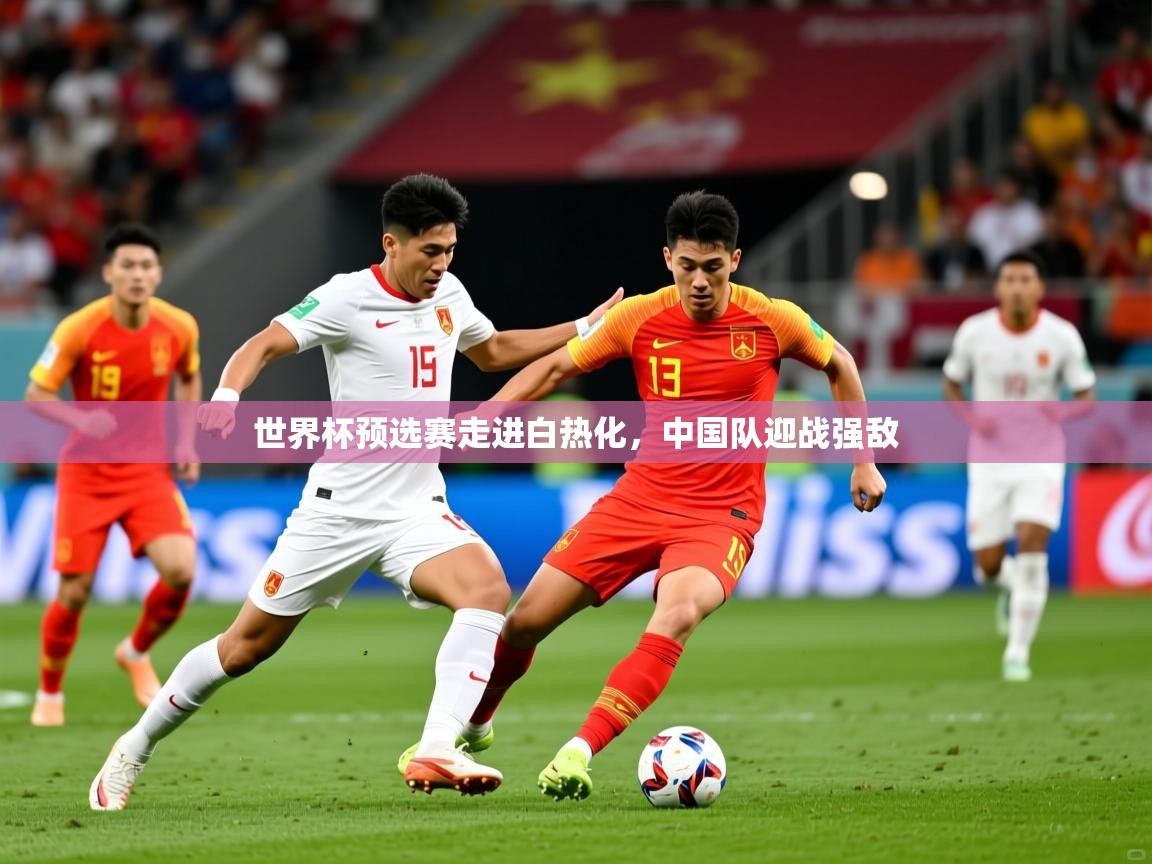 2025 极速体育直播世界杯预选赛走进白热化，中国队迎战强敌  第1张